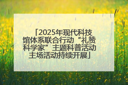 2025年现代科技馆体系联合行动“礼赞科学家”主题科普活动主场活动持续开展