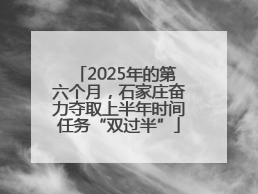 2025年的第六个月，石家庄奋力夺取上半年时间任务“双过半”