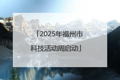 2025年福州市科技活动周启动