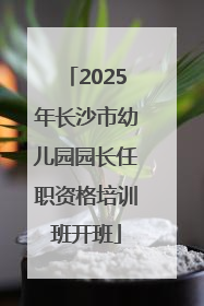 2025年长沙市幼儿园园长任职资格培训班开班