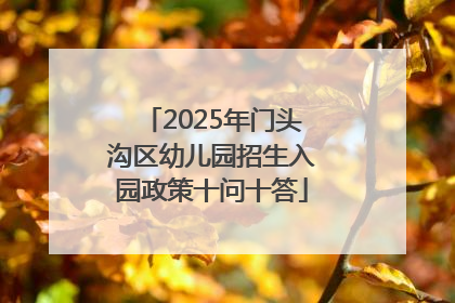 2025年门头沟区幼儿园招生入园政策十问十答