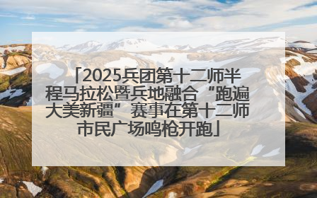 2025兵团第十二师半程马拉松暨兵地融合“跑遍大美新疆”赛事在第十二师市民广场鸣枪开跑