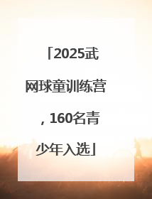 2025武网球童训练营，160名青少年入选