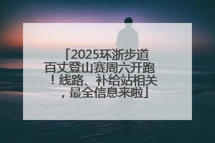 2025环浙步道百丈登山赛周六开跑！线路、补给站相关，最全信息来啦