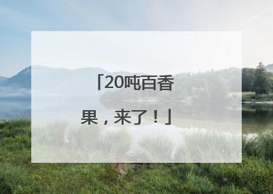 20吨百香果，来了！