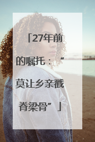 27年前的嘱托：“莫让乡亲戳脊梁骨”