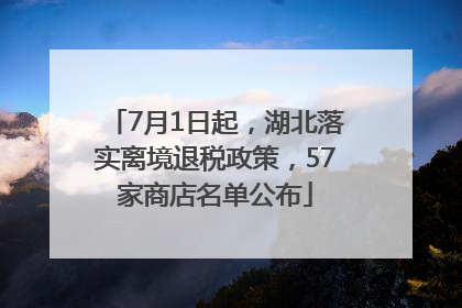 7月1日起，湖北落实离境退税政策，57家商店名单公布