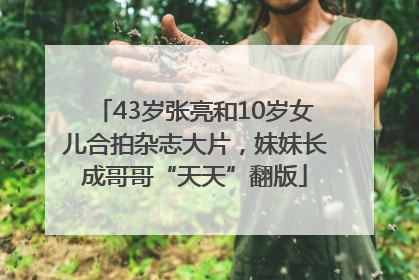 43岁张亮和10岁女儿合拍杂志大片，妹妹长成哥哥“天天”翻版