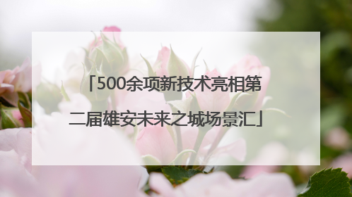 500余项新技术亮相第二届雄安未来之城场景汇