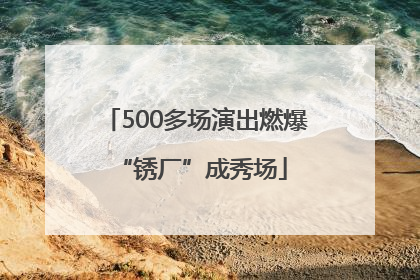 500多场演出燃爆 “锈厂”成秀场