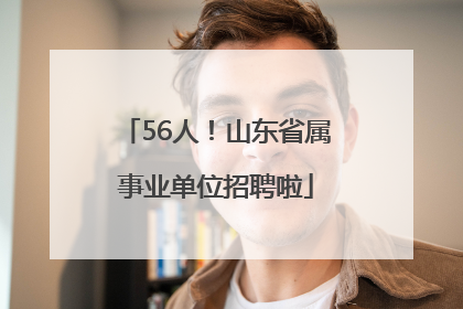 56人！山东省属事业单位招聘啦