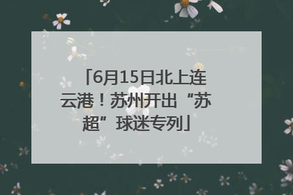 6月15日北上连云港！苏州开出“苏超”球迷专列