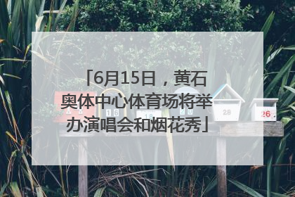 6月15日，黄石奥体中心体育场将举办演唱会和烟花秀