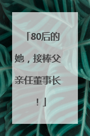 80后的她，接棒父亲任董事长！