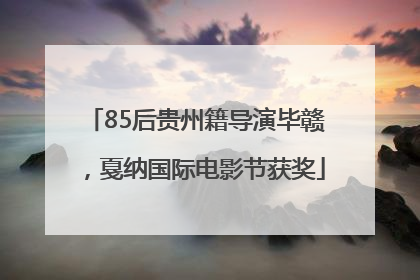 85后贵州籍导演毕赣，戛纳国际电影节获奖