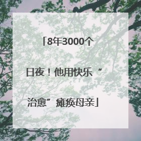 8年3000个日夜！他用快乐“治愈”瘫痪母亲