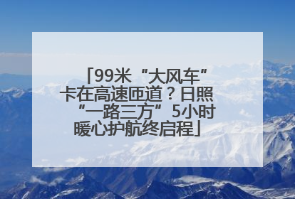 99米“大风车”卡在高速匝道？日照“一路三方”5小时暖心护航终启程