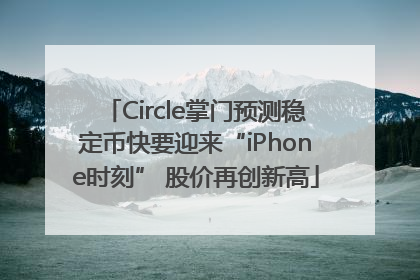 Circle掌门预测稳定币快要迎来“iPhone时刻” 股价再创新高