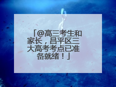 @高三考生和家长，昌平区三大高考考点已准备就绪！