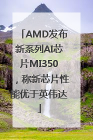 AMD发布新系列AI芯片MI350，称新芯片性能优于英伟达