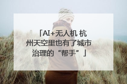 AI+无人机 杭州天空里也有了城市治理的“帮手”