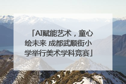 AI赋能艺术，童心绘未来 成都武顺街小学举行美术学科竞赛