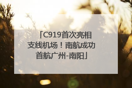 C919首次亮相支线机场！南航成功首航广州-南阳