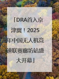 DRA首入京津冀！2025年中国无人机竞速联赛廊坊站盛大开幕