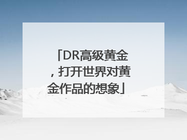 DR高级黄金，打开世界对黄金作品的想象
