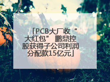 PCB大厂收“大红包” 鹏鼎控股获得子公司利润分配款15亿元