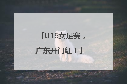 U16女足赛，广东开门红！