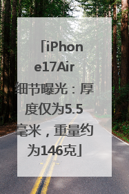 iPhone17Air细节曝光：厚度仅为5.5毫米，重量约为146克